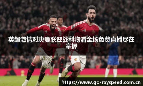 英超激情对决曼联迎战利物浦全场免费直播尽在掌握